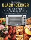 The Easy BLACK+DECKER Air Fryer Cookbook: Delicious Frying Recipes for Healthier Fried Favorites By Veronica McAbee Cover Image
