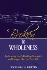 Broken to Wholeness: Embracing God's Healing, Strength, and Unique Plan for Your Life By Lekeisha N. Ruffin, Cheryl A. Ingram (Foreword by) Cover Image
