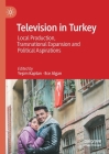 Television in Turkey: Local Production, Transnational Expansion and Political Aspirations By Yeşim Kaptan (Editor), Ece Algan (Editor) Cover Image