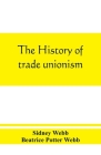 The history of trade unionism By Sidney Webb, Beatrice Potter Webb Cover Image