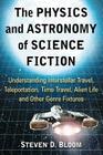 The Physics and Astronomy of Science Fiction: Understanding Interstellar Travel, Teleportation, Time Travel, Alien Life and Other Genre Fixtures By Steven D. Bloom Cover Image