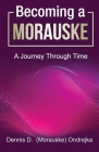 Becoming a Morauske: A Journey Through Time By Dennis D. Morauske Cover Image