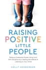 Raising Positive Little People: Being an Awesome Parent Using Love Not Discipline by Creating Boundaries & Listening to Your Child By Holly Henderson Cover Image