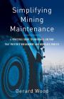 Simplifying Mining Maintenance: A Practical Guide to Building a Culture that Prevents Breakdowns and Increases Profits By Gerard Wood Cover Image