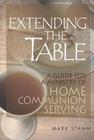 Extending the Table: A Guide for a Ministry of Home Communion Serving By Mark W. Stamm Cover Image
