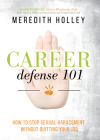 Career Defense 101: How to Stop Sexual Harassment Without Quitting Your Job By Meredith Holley, Chrissy Weathersby Ball Cover Image