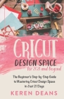 Cricut Design Space for 2021 and Beyond: The Beginner's Step-by-Step Guide to Mastering Cricut Design Space in Just 21 Days By Keren Deans Cover Image