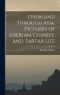Overland Through Asia. Pictures of Siberian, Chinese, and Tartar Life By Thomas Wallace 1835-1896 Knox Cover Image