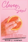 Clever Sex: Enhancing Your Sexual Knowledge and Embracing Your Pleasurable Experiences By David J. Sampson Cover Image