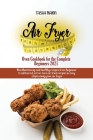 Air Fryer Oven Cookbook for the Complete Beginners 2021: Amazingly Easy Recipes to Fry, Bake, Grill, and Roast with Your Air Fryer Oven Even for Begin Cover Image