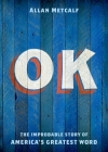 OK: The Improbable Story of America's Greatest Word By Allan Metcalf Cover Image