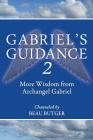 Gabriel's Guidance 2: More Wisdom from Archangel Gabriel By Beau Butger Cover Image