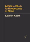 A Billion Black Anthropocenes or None (Forerunners: Ideas First) By Kathryn Yusoff Cover Image