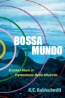 Bossa Mundo: Brazilian Music in Transnational Media Industries (Currents in Latin American and Iberian Music) By K. E. Goldschmitt Cover Image