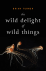 The Wild Delight of Wild Things By Brian Turner Cover Image