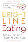 Bright Line Eating: The Science of Living Happy, Thin and Free By Susan Peirce Thompson, PHD, John Robbins (Foreword by) Cover Image