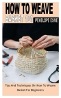 How to Weave Basket 101: Tips And Techniques On How To Weave Basket For Beginners By Penelope Esme Cover Image