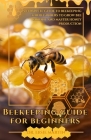 Beekeeping Guide for Beginners: A Complete Guide to Beekeeping for Beginners to Grow Your Own Bee Colony and Master Honey Production Cover Image