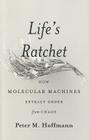 Life's Ratchet: How Molecular Machines Extract Order from Chaos By Peter M. Hoffmann Cover Image