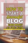 How to Start a Successful Blog and Earn Money as you Wish: The best techniques for beginners to create a blogging business and quickly reach the first By Muzec Adem Cover Image