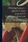 Our Republic--liberty and Equality Founded on Law Cover Image