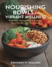 Nourishing Bowls for Vibrant Wellness: Delicious Recipes to Transform Your Health and Happiness By Kennedy F. Holmes Cover Image