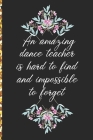 A Truly Amazing Dance Teacher Is Hard To Find, Difficult To Part With And Impossible To Forget: Thank You Appreciation Gift for Dance Teacher or Diary Cover Image