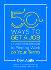 50 Ways to Get a Job: An Unconventional Guide to Finding Work on Your Terms By Dev Aujla, Lodro Rinzler (Foreword by) Cover Image
