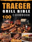 Traeger Grill Bible Cookbook: 100 Vibrant, Tasty and Easy to Follow BBQ Recipes for Beginners and Advanced Pitmasters By Beak Stove Cover Image
