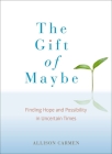 The Gift of Maybe: Finding Hope and Possibility in Uncertain Times By Allison Carmen Cover Image