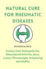 Natural Cure for Rheumatic Diseases: Victory Over Osteoarthritis, Rheumatoid Arthritis, Gout, Lupus, Fibromyalgia, Ankylosing spondylitis Cover Image