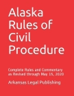 Alaska Rules of Civil Procedure: Complete Rules and Commentary as Revised through May 15, 2020 By Peter Edwards Esq, Arkansas Legal Publishing LLC Cover Image