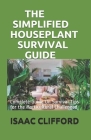 The Simplified Houseplant Survival Guide: Complete Guide On Survival Tips for the Horticultural Challenged By Isaac Clifford Cover Image