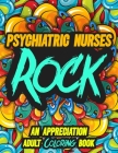 Psychiatric Nurses Rock: AN APPRECIATION ADULT COLORING BOOK - A Perfect Birthday, Christmas or Any Occasions Gift filled with 80 gratitude, mo By Rock On Publishing Cover Image