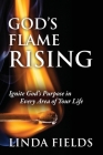 God's Flame Rising: Ignite God's Purpose in Every Area of Your Life By Linda Fields Cover Image
