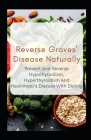 Reverse Graves' Disease Naturally: Prevent And Reverse Hypothyroidism, Hyperthyroidism And Hashimoto's Disease With Dieting By Kingsley Moore Cover Image