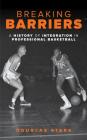 Breaking Barriers: A History of Integration in Professional Basketball By Douglas Stark Cover Image