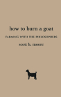How to Burn a Goat: Farming with the Philosophers By Scott H. Moore Cover Image