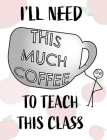 Teacher Notebook - Teacher Gift - Male Teacher: Teacher's Notebook - I'll Need This Much Coffee to Teach This Class By Mantablast Cover Image