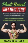 Plant Based Diet Meal Plan: Beginners Guide for Athletes with 30-Day High Protein Meal Plan. Burn Fat Quickly and Increase Strength, Muscle and Pe By Manuel Miller Cover Image