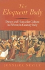 The Eloquent Body: Dance and Humanist Culture in Fifteenth-Century Italy By Jennifer Nevile Cover Image