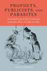 Prophets, Publicists, and Parasites: Antebellum Print Culture and the Rise of the Critic By Adam Gordon Cover Image