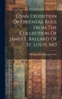 Loan Exhibition Of Oriental Rugs From The Collection Of James F. Ballard Of St. Louis, Mo Cover Image