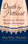 Death by Petticoat: American History Myths Debunked By Mary Miley Theobald, The Colonial Williamsburg Foundation, Mary Miley Cover Image