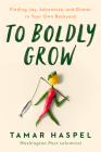 To Boldly Grow: Finding Joy, Adventure, and Dinner in Your Own Backyard By Tamar Haspel Cover Image