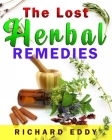The Lost Herbal Remedies: Homemade Natural Remedies For Your Ailments Now And The Future! By Richard Eddy Cover Image