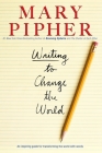 Writing to Change the World: An Inspiring Guide for Transforming the World with Words By Mary Pipher, PhD Cover Image