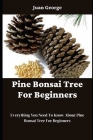 Pine Bonsai Tree For Beginners: Everything You Need To Know About Pine Bonsai Tree For Beginners By Juan George Cover Image