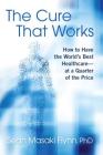 The Cure That Works: How to Have the World's Best Healthcare -- at a Quarter of the Price By Sean Masaki Flynn, Ph.D. Cover Image