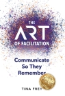 The ART of Facilitation: Communicate So They Remember By Tina Frey Clements Cover Image